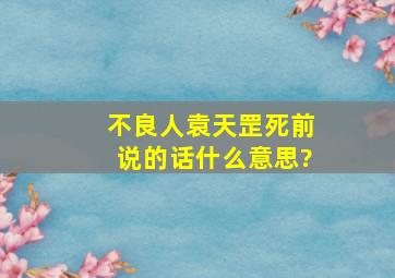 不良人袁天罡死前说的话什么意思?