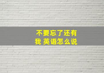 不要忘了还有我 英语怎么说