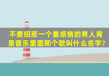 不要招惹一个重感情的男人,背景音乐里面那个歌叫什么名字?