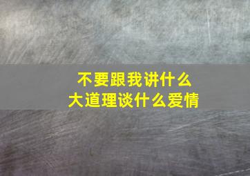 不要跟我讲什么大道理,谈什么爱情