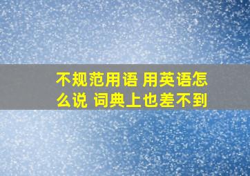 不规范用语 用英语怎么说 词典上也差不到