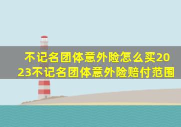 不记名团体意外险怎么买,2023不记名团体意外险赔付范围