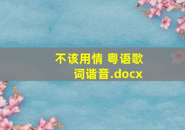 不该用情 粤语歌词谐音.docx