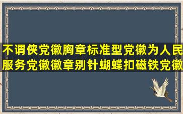 不谓侠党徽胸章标准型党徽为人民服务党徽徽章别针蝴蝶扣磁铁党徽磁扣...