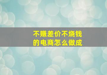 不赚差价,不烧钱的电商怎么做成