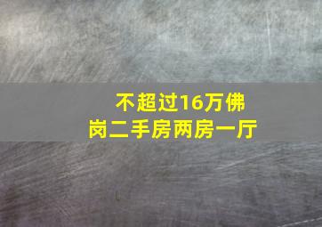 不超过16万,佛岗二手房,两房一厅