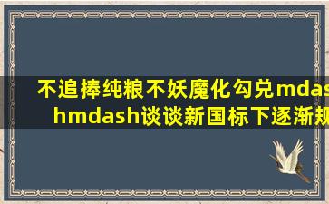 不追捧纯粮,不妖魔化勾兑——谈谈新国标下逐渐规范的白酒 