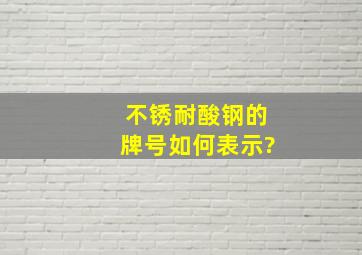 不锈耐酸钢的牌号如何表示?