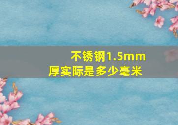 不锈钢1.5mm厚实际是多少毫米