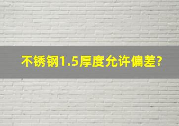 不锈钢1.5厚度允许偏差?