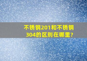 不锈钢201和不锈钢304的区别在哪里?