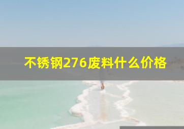 不锈钢276废料什么价格