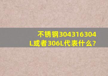 不锈钢304,316,304L或者306L代表什么?