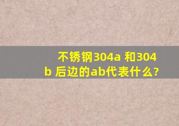 不锈钢304a 和304b 后边的ab代表什么?