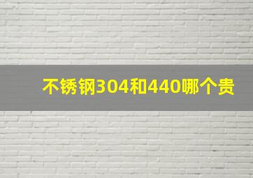 不锈钢304和440哪个贵(