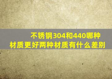 不锈钢304和440哪种材质更好(两种材质有什么差别(