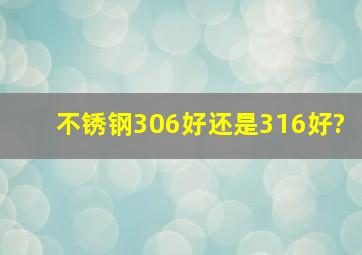 不锈钢306好还是316好?