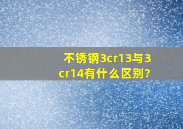 不锈钢3cr13与3cr14有什么区别?