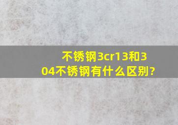 不锈钢3cr13和304不锈钢有什么区别?