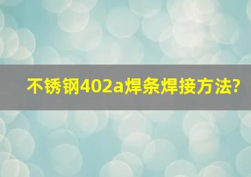 不锈钢402a焊条焊接方法?