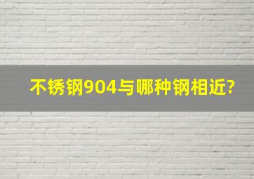 不锈钢904与哪种钢相近?