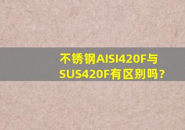 不锈钢AISI420F与SUS420F有区别吗?