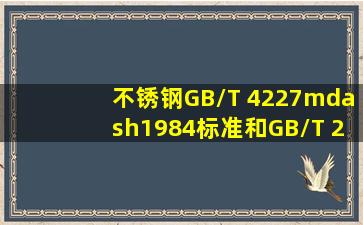 不锈钢GB/T 4227—1984标准和GB/T 20878—2007标准有什么不同