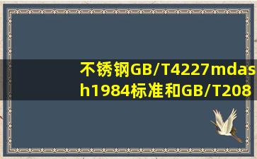 不锈钢GB/T4227—1984标准和GB/T20878—2007标准有什么不同