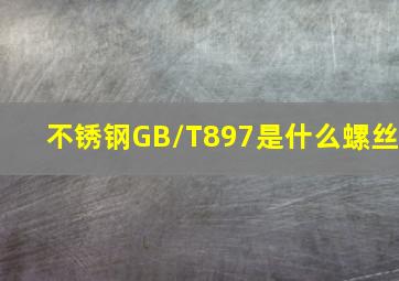 不锈钢GB/T897是什么螺丝