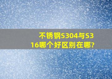 不锈钢S304与S316哪个好,区别在哪?