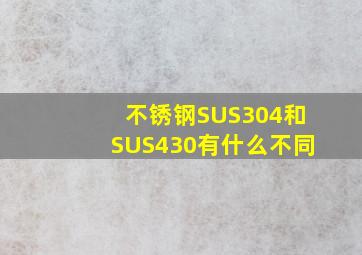 不锈钢SUS304和SUS430有什么不同(