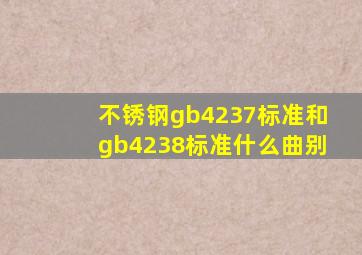 不锈钢gb4237标准和gb4238标准什么曲别