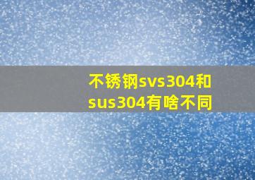 不锈钢svs304和sus304有啥不同(