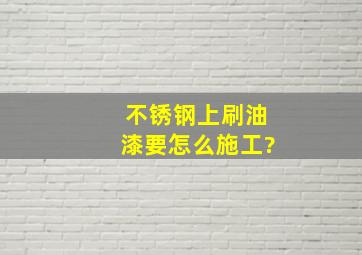 不锈钢上刷油漆要怎么施工?