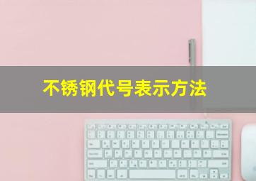 不锈钢代号表示方法