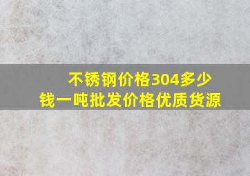 不锈钢价格304多少钱一吨批发价格优质货源