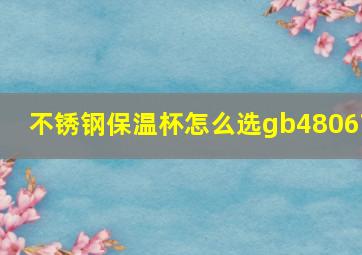 不锈钢保温杯怎么选gb4806?