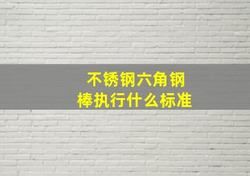 不锈钢六角钢棒执行什么标准