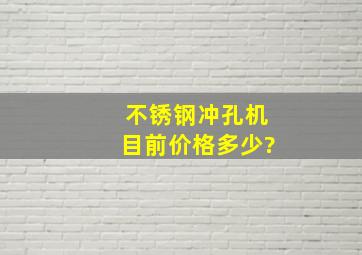 不锈钢冲孔机目前价格多少?