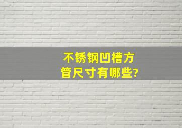 不锈钢凹槽方管尺寸有哪些?