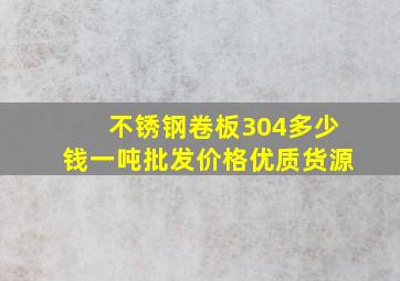 不锈钢卷板304多少钱一吨批发价格优质货源