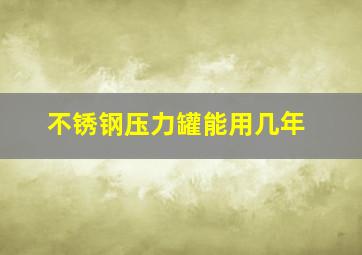 不锈钢压力罐能用几年