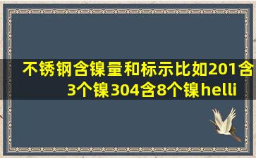 不锈钢含镍量和标示。比如201含3个镍,304含8个镍…我不要听介绍,...