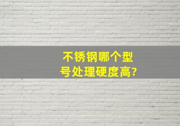 不锈钢哪个型号处理硬度高?