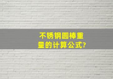 不锈钢圆棒重量的计算公式?