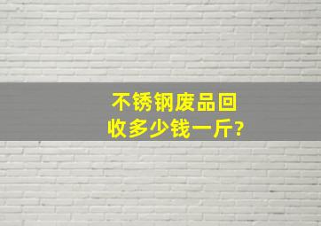 不锈钢废品回收多少钱一斤?