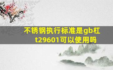 不锈钢执行标准是gb杠t29601可以使用吗