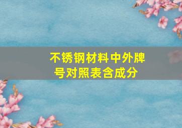 不锈钢材料中外牌号对照表(含成分) 