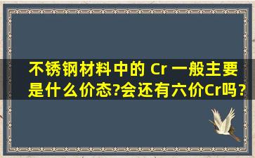 不锈钢材料中的 Cr 一般主要是什么价态?会还有六价Cr吗?