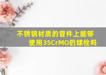 不锈钢材质的管件上能够使用35CrMO的螺栓吗